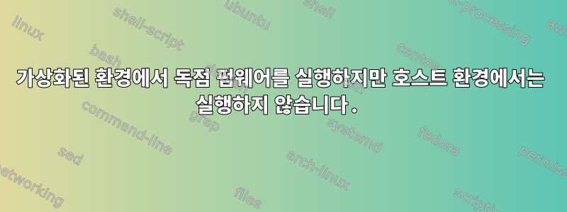 가상화된 환경에서 독점 펌웨어를 실행하지만 호스트 환경에서는 실행하지 않습니다.