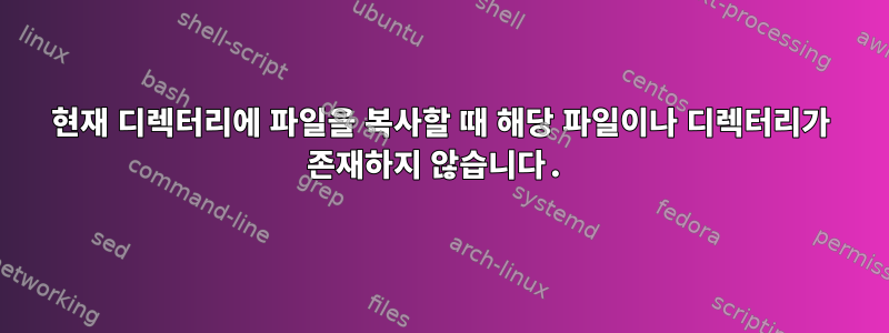 현재 디렉터리에 파일을 복사할 때 해당 파일이나 디렉터리가 존재하지 않습니다.