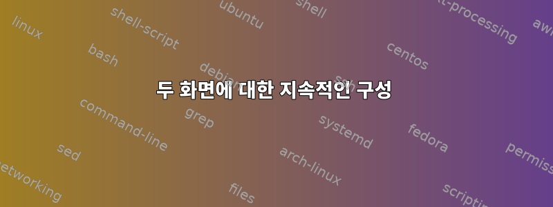 두 화면에 대한 지속적인 구성