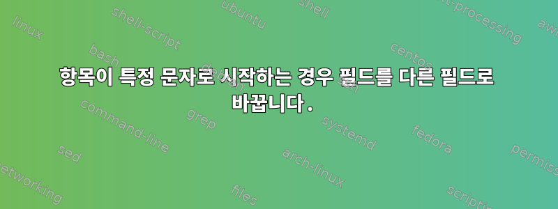 항목이 특정 문자로 시작하는 경우 필드를 다른 필드로 바꿉니다.