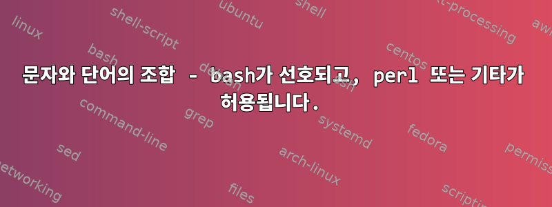 문자와 단어의 조합 - bash가 선호되고, perl 또는 기타가 허용됩니다.