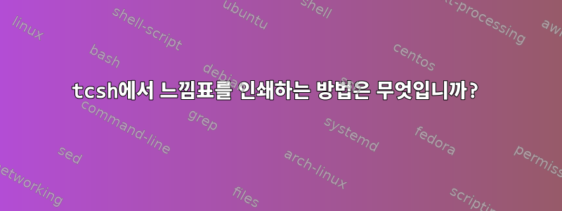 tcsh에서 느낌표를 인쇄하는 방법은 무엇입니까?