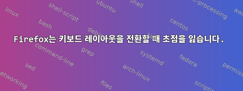 Firefox는 키보드 레이아웃을 전환할 때 초점을 잃습니다.