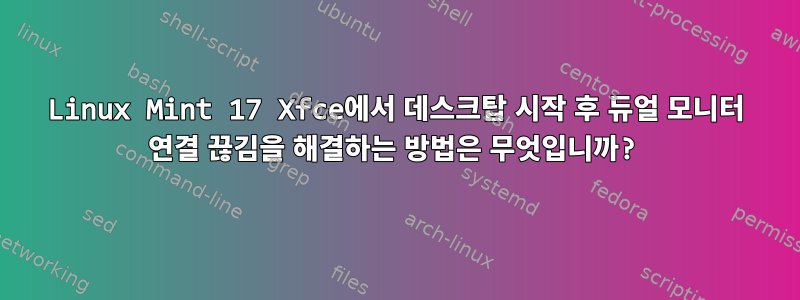 Linux Mint 17 Xfce에서 데스크탑 시작 후 듀얼 모니터 연결 끊김을 해결하는 방법은 무엇입니까?