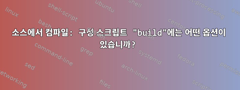 소스에서 컴파일: 구성 스크립트 "build"에는 어떤 옵션이 있습니까?