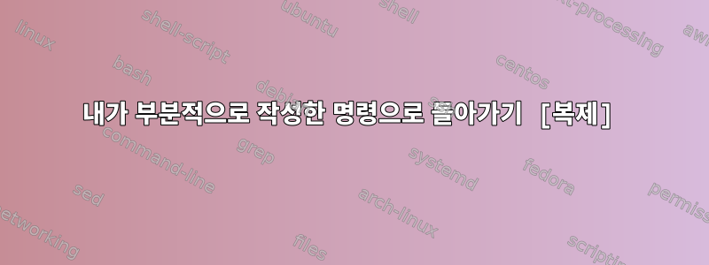 내가 부분적으로 작성한 명령으로 돌아가기 [복제]