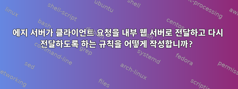 에지 서버가 클라이언트 요청을 내부 웹 서버로 전달하고 다시 전달하도록 하는 규칙을 어떻게 작성합니까?