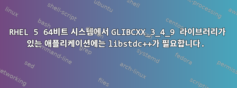 RHEL 5 64비트 시스템에서 GLIBCXX_3_4_9 라이브러리가 있는 애플리케이션에는 libstdc++가 필요합니다.