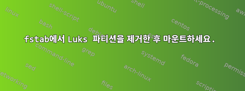 fstab에서 Luks 파티션을 제거한 후 마운트하세요.