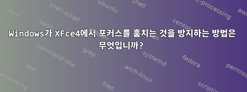 Windows가 XFce4에서 포커스를 훔치는 것을 방지하는 방법은 무엇입니까?