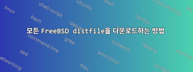 모든 FreeBSD distfile을 다운로드하는 방법