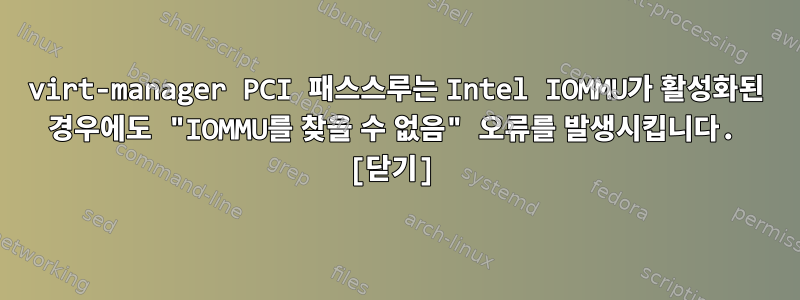 virt-manager PCI 패스스루는 Intel IOMMU가 활성화된 경우에도 "IOMMU를 찾을 수 없음" 오류를 발생시킵니다. [닫기]