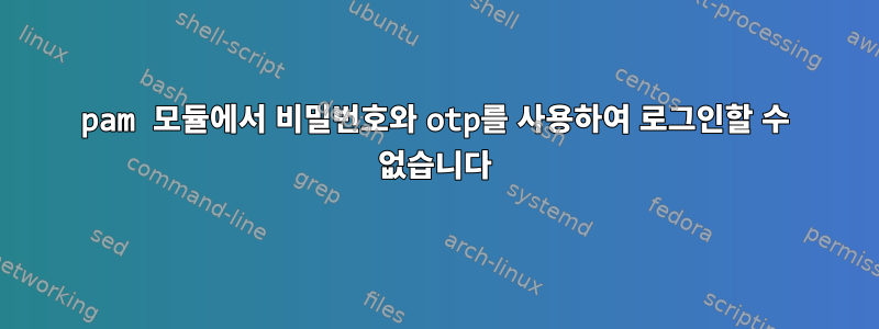 pam 모듈에서 비밀번호와 otp를 사용하여 로그인할 수 없습니다