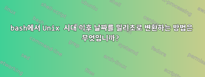 bash에서 Unix 시대 이후 날짜를 밀리초로 변환하는 방법은 무엇입니까?