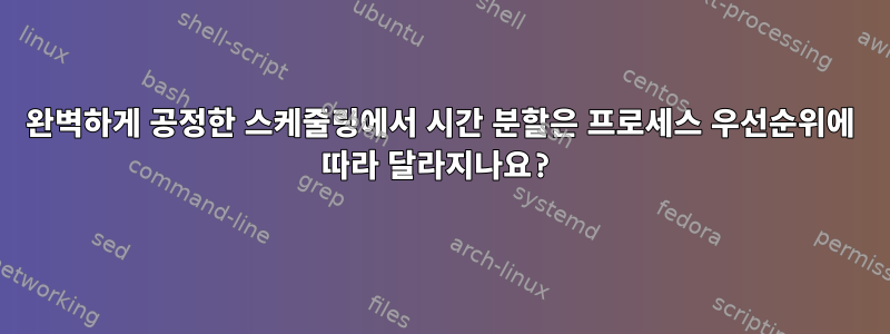 완벽하게 공정한 스케줄링에서 시간 분할은 프로세스 우선순위에 따라 달라지나요?