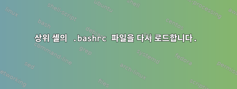 상위 셸의 .bashrc 파일을 다시 로드합니다.