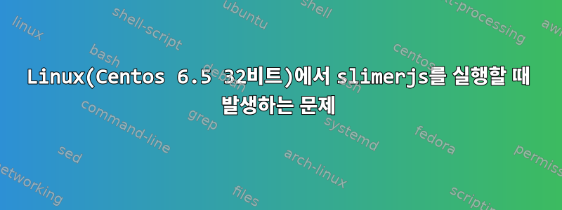 Linux(Centos 6.5 32비트)에서 slimerjs를 실행할 때 발생하는 문제