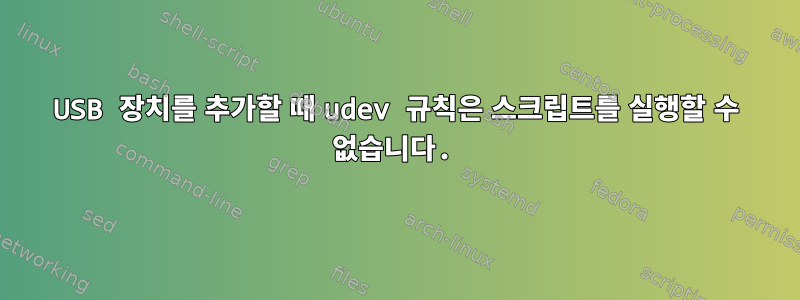 USB 장치를 추가할 때 udev 규칙은 스크립트를 실행할 수 없습니다.