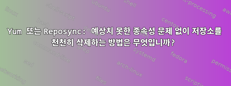 Yum 또는 Reposync: 예상치 못한 종속성 문제 없이 저장소를 천천히 삭제하는 방법은 무엇입니까?