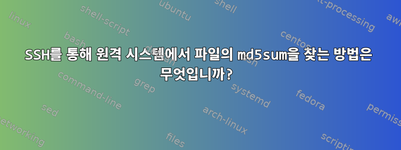 SSH를 통해 원격 시스템에서 파일의 md5sum을 찾는 방법은 무엇입니까?