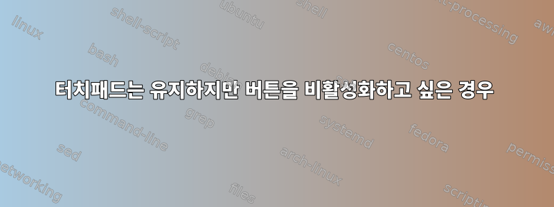 터치패드는 유지하지만 버튼을 비활성화하고 싶은 경우