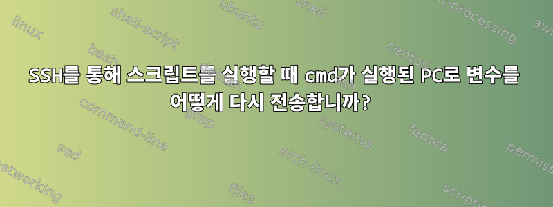 SSH를 통해 스크립트를 실행할 때 cmd가 실행된 PC로 변수를 어떻게 다시 전송합니까?