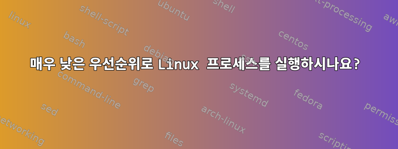 매우 낮은 우선순위로 Linux 프로세스를 실행하시나요?