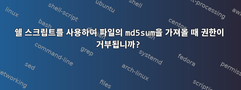 쉘 스크립트를 사용하여 파일의 md5sum을 가져올 때 권한이 거부됩니까?