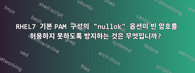 RHEL7 기본 PAM 구성의 "nullok" 옵션이 빈 암호를 허용하지 못하도록 방지하는 것은 무엇입니까?