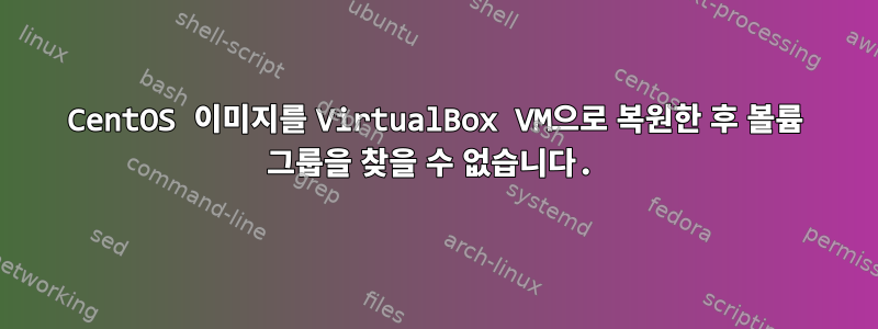 CentOS 이미지를 VirtualBox VM으로 복원한 후 볼륨 그룹을 찾을 수 없습니다.