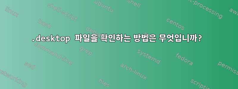 .desktop 파일을 확인하는 방법은 무엇입니까?