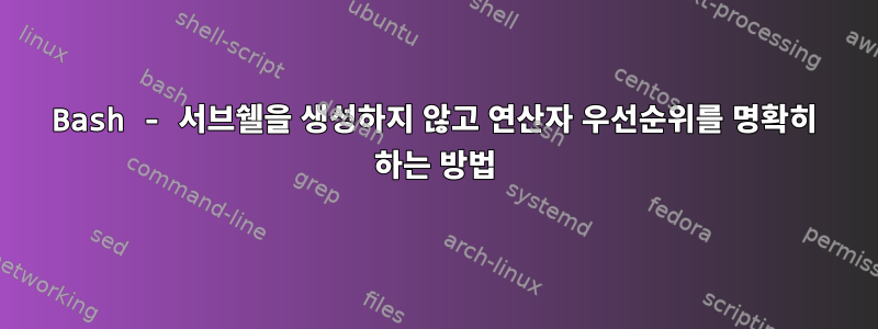 Bash - 서브쉘을 생성하지 않고 연산자 우선순위를 명확히 하는 방법