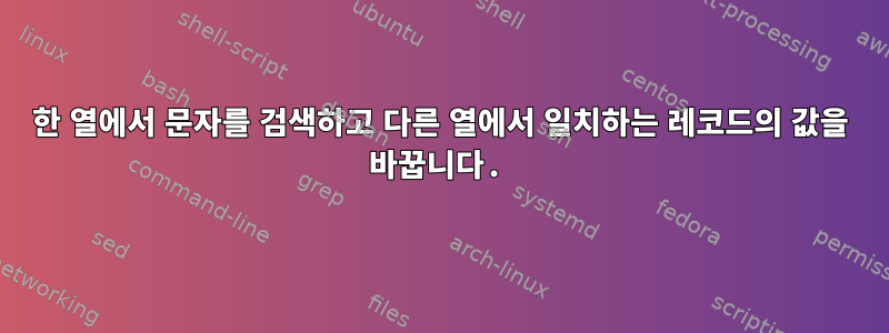 한 열에서 문자를 검색하고 다른 열에서 일치하는 레코드의 값을 바꿉니다.