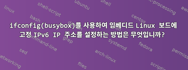 ifconfig(busybox)를 사용하여 임베디드 Linux 보드에 고정 IPv6 IP 주소를 설정하는 방법은 무엇입니까?