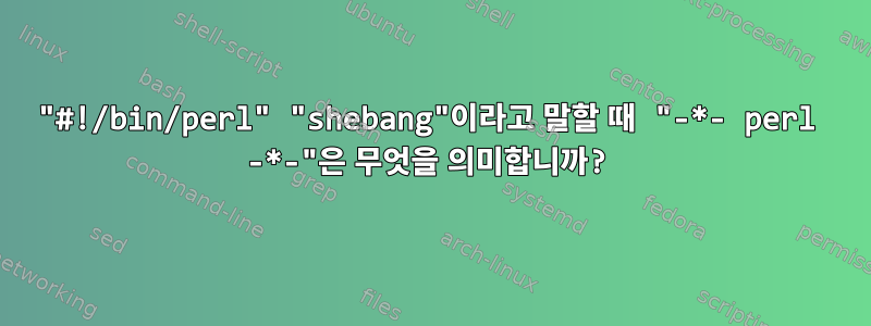 "#!/bin/perl" "shebang"이라고 말할 때 "-*- perl -*-"은 무엇을 의미합니까?