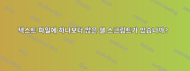 텍스트 파일에 하나보다 많은 쉘 스크립트가 있습니까?