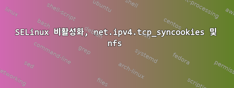 SELinux 비활성화, net.ipv4.tcp_syncookies 및 nfs