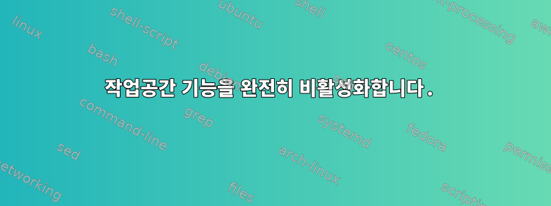 작업공간 기능을 완전히 비활성화합니다.