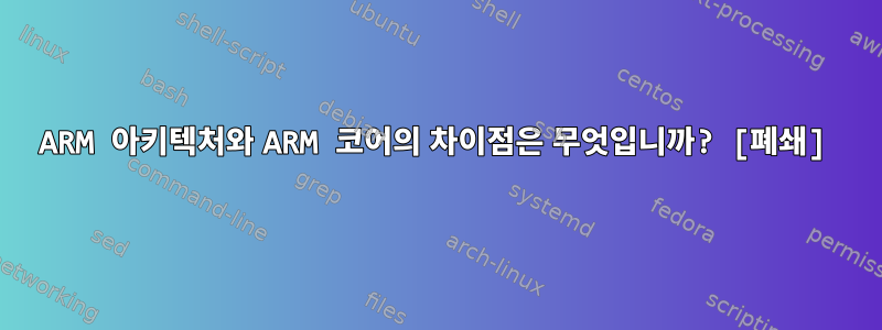 ARM 아키텍처와 ARM 코어의 차이점은 무엇입니까? [폐쇄]