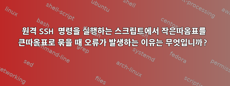 원격 SSH 명령을 실행하는 스크립트에서 작은따옴표를 큰따옴표로 묶을 때 오류가 발생하는 이유는 무엇입니까?