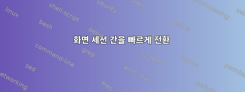 화면 세션 간을 빠르게 전환