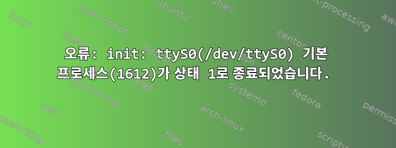 오류: init: ttyS0(/dev/ttyS0) 기본 프로세스(1612)가 상태 1로 종료되었습니다.