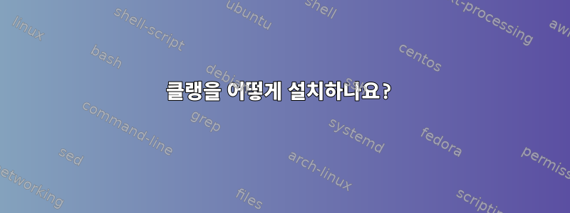 클랭을 어떻게 설치하나요?