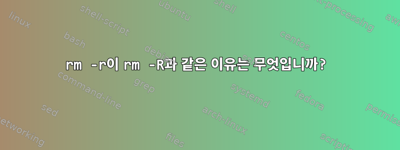 rm -r이 rm -R과 같은 이유는 무엇입니까?