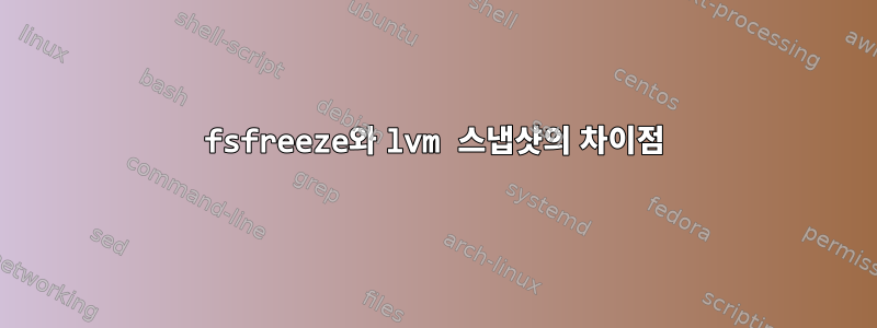 fsfreeze와 lvm 스냅샷의 차이점