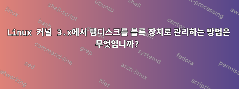 Linux 커널 3.x에서 램디스크를 블록 장치로 관리하는 방법은 무엇입니까?