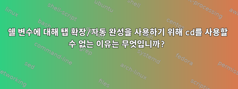 쉘 변수에 대해 탭 확장/자동 완성을 사용하기 위해 cd를 사용할 수 없는 이유는 무엇입니까?