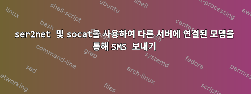 ser2net 및 socat을 사용하여 다른 서버에 연결된 모뎀을 통해 SMS 보내기