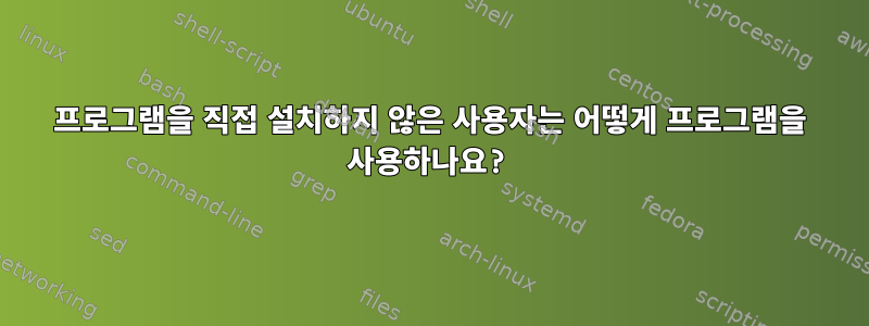 프로그램을 직접 설치하지 않은 사용자는 어떻게 프로그램을 사용하나요?