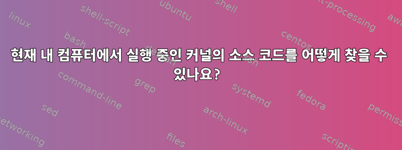 현재 내 컴퓨터에서 실행 중인 커널의 소스 코드를 어떻게 찾을 수 있나요?